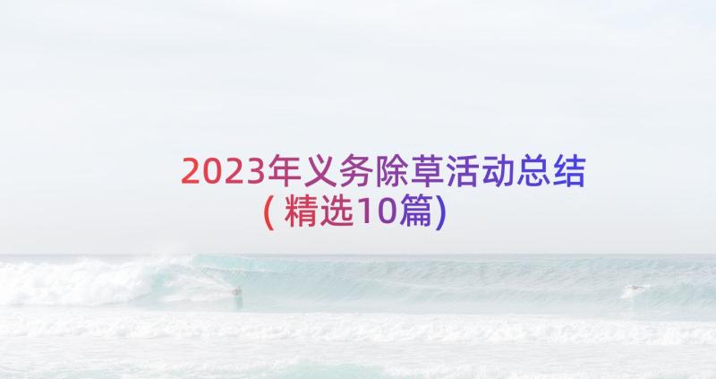 2023年义务除草活动总结(精选10篇)