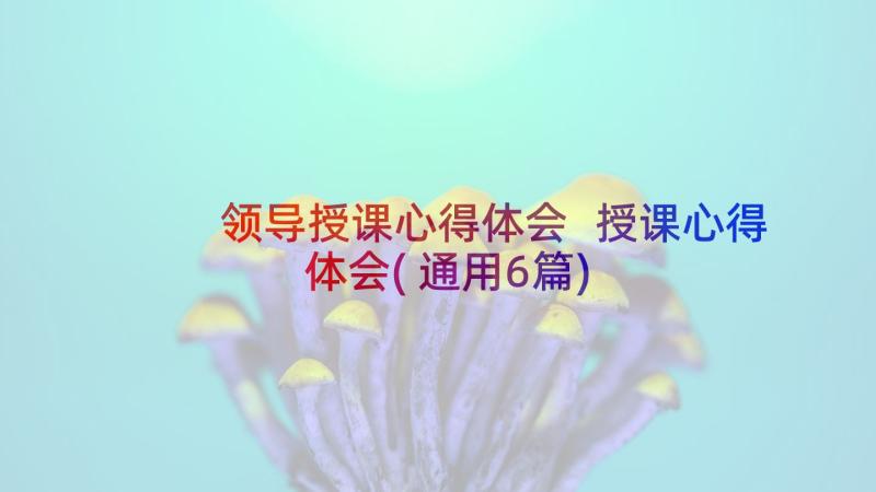 领导授课心得体会 授课心得体会(通用6篇)