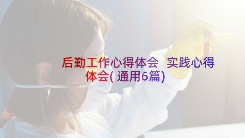 后勤工作心得体会 实践心得体会(通用6篇)