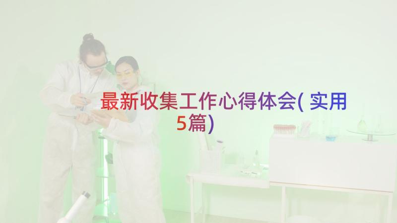 最新收集工作心得体会(实用5篇)