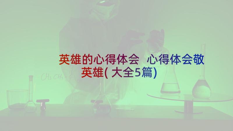 英雄的心得体会 心得体会敬英雄(大全5篇)