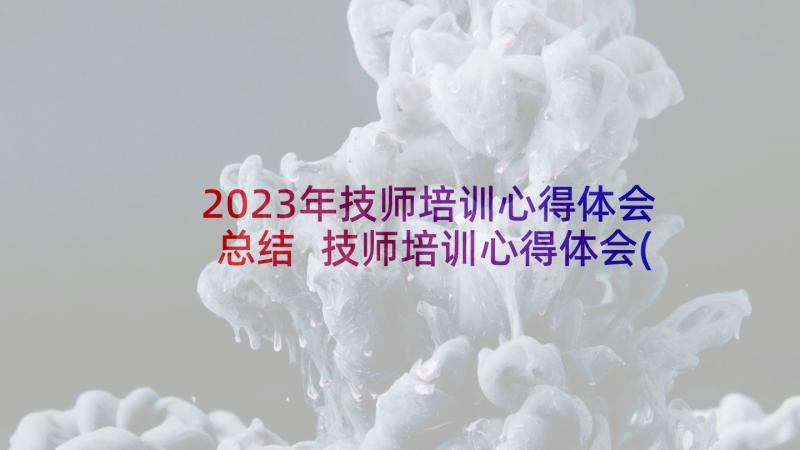 2023年技师培训心得体会总结 技师培训心得体会(通用10篇)