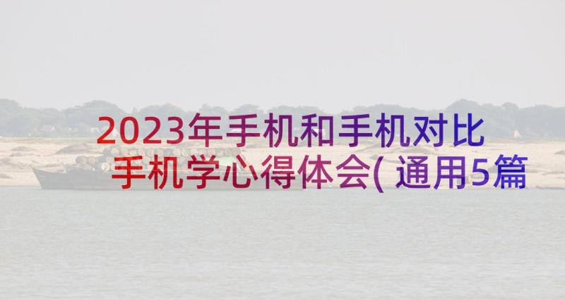 2023年手机和手机对比 手机学心得体会(通用5篇)