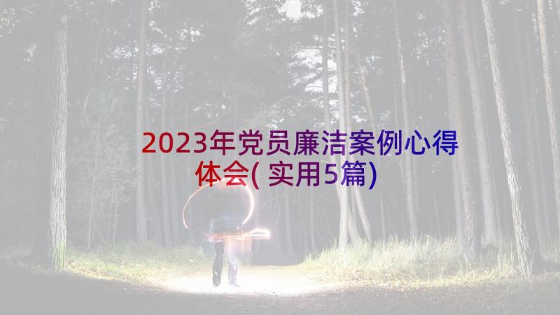 2023年党员廉洁案例心得体会(实用5篇)