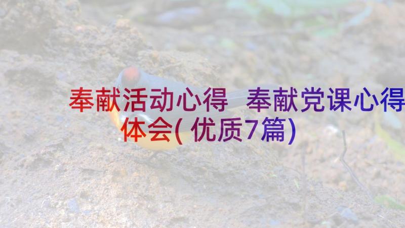 奉献活动心得 奉献党课心得体会(优质7篇)