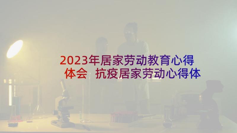 2023年居家劳动教育心得体会 抗疫居家劳动心得体会(大全5篇)