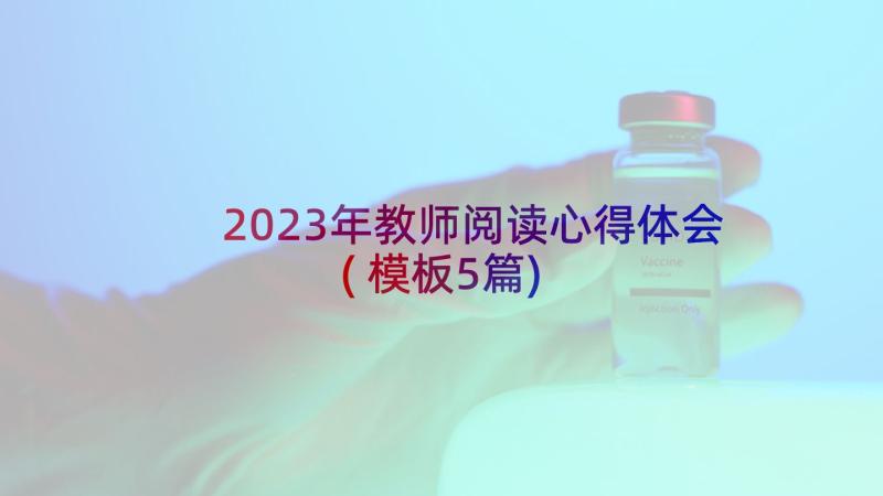 2023年教师阅读心得体会(模板5篇)