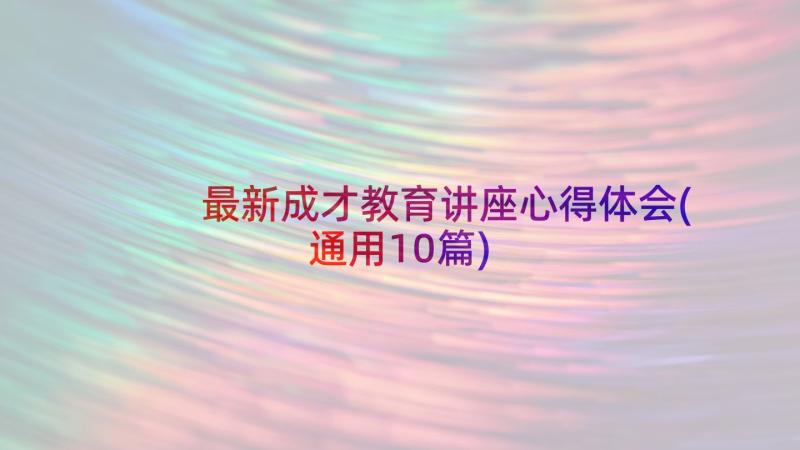 最新成才教育讲座心得体会(通用10篇)