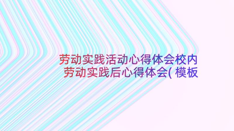 劳动实践活动心得体会校内 劳动实践后心得体会(模板5篇)