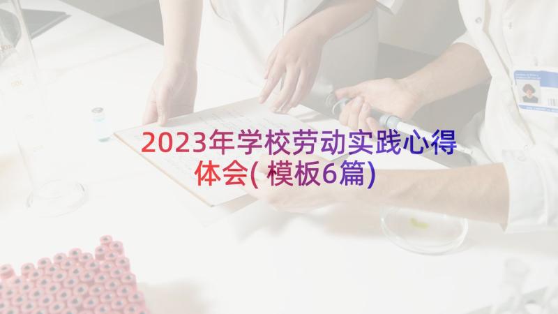 2023年学校劳动实践心得体会(模板6篇)