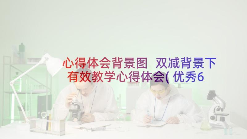 心得体会背景图 双减背景下有效教学心得体会(优秀6篇)