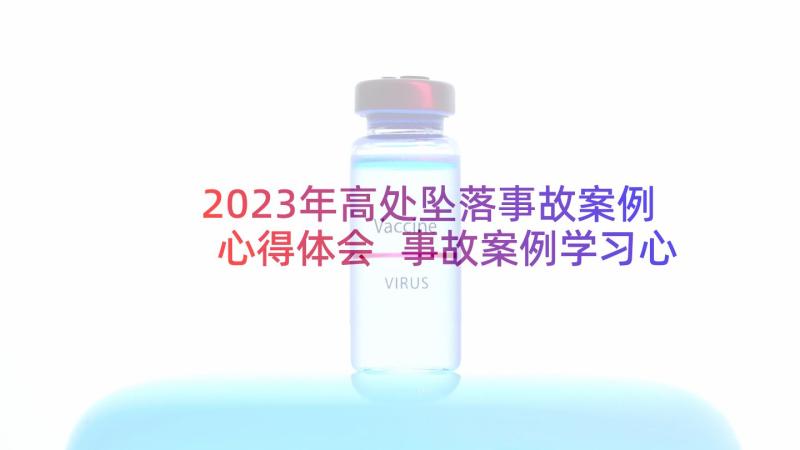 2023年高处坠落事故案例心得体会 事故案例学习心得体会(精选5篇)