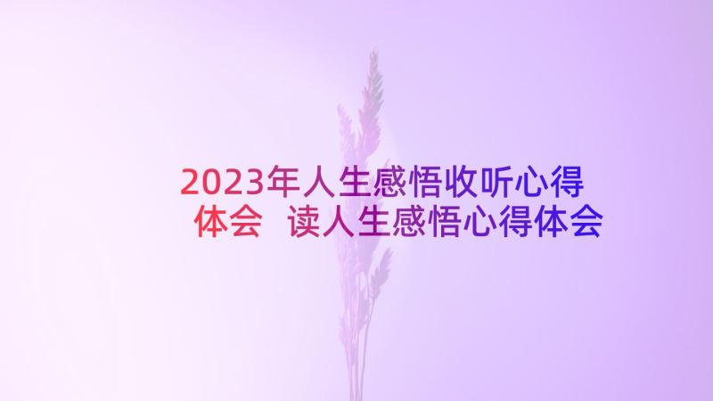 2023年人生感悟收听心得体会 读人生感悟心得体会(优质8篇)