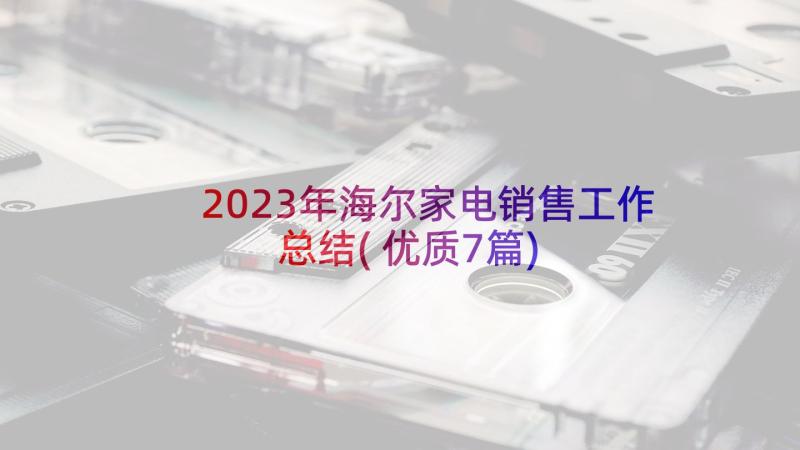 2023年海尔家电销售工作总结(优质7篇)
