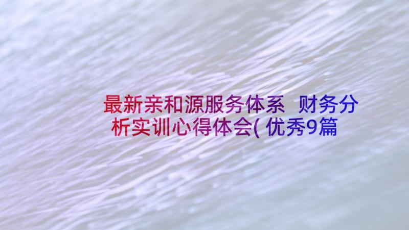 最新亲和源服务体系 财务分析实训心得体会(优秀9篇)