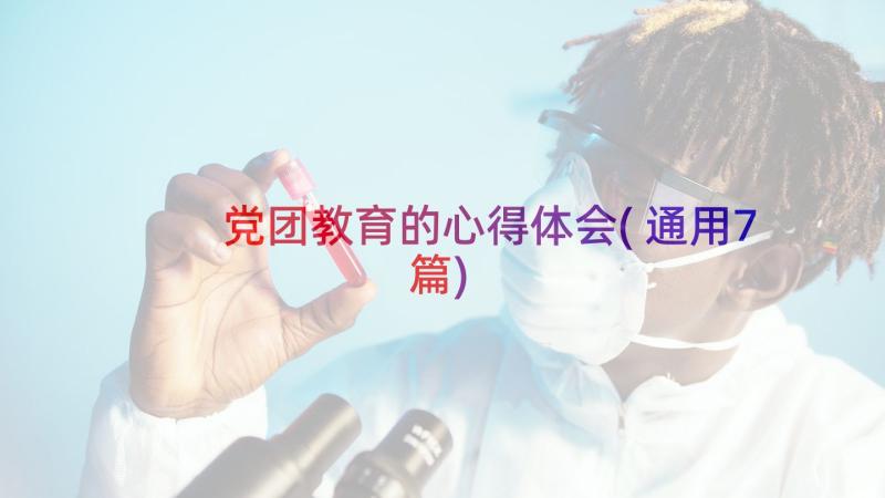 党团教育的心得体会(通用7篇)