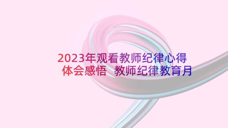 2023年观看教师纪律心得体会感悟 教师纪律教育月心得体会(大全10篇)