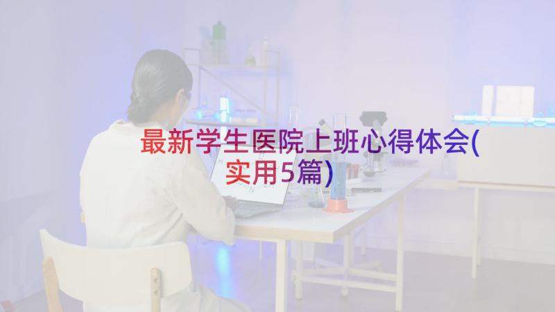 最新学生医院上班心得体会(实用5篇)