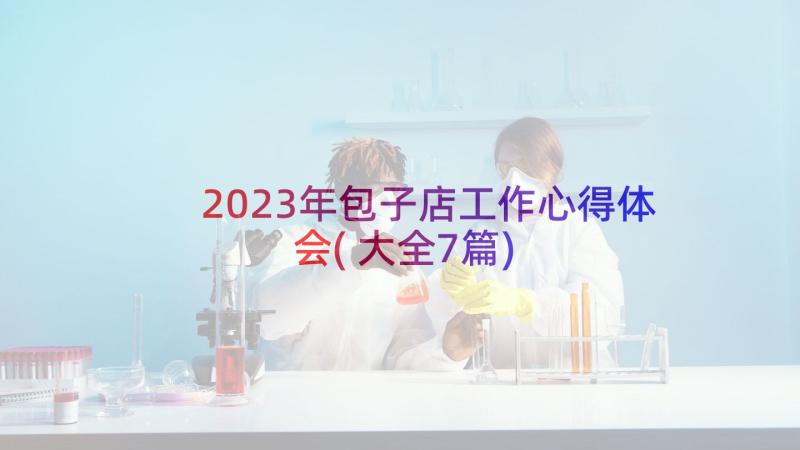 2023年包子店工作心得体会(大全7篇)