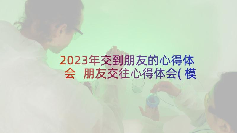 2023年交到朋友的心得体会 朋友交往心得体会(模板10篇)