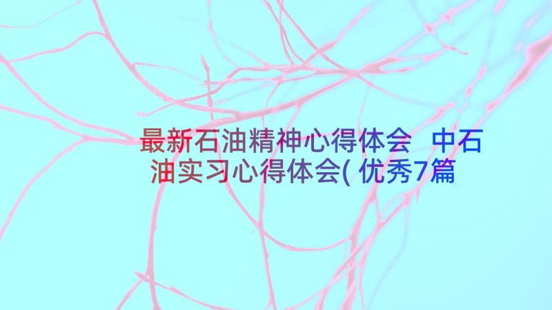 最新石油精神心得体会 中石油实习心得体会(优秀7篇)