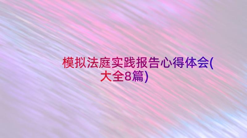 模拟法庭实践报告心得体会(大全8篇)