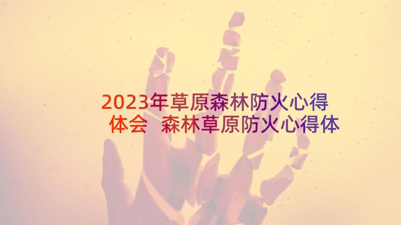2023年草原森林防火心得体会 森林草原防火心得体会(优秀5篇)