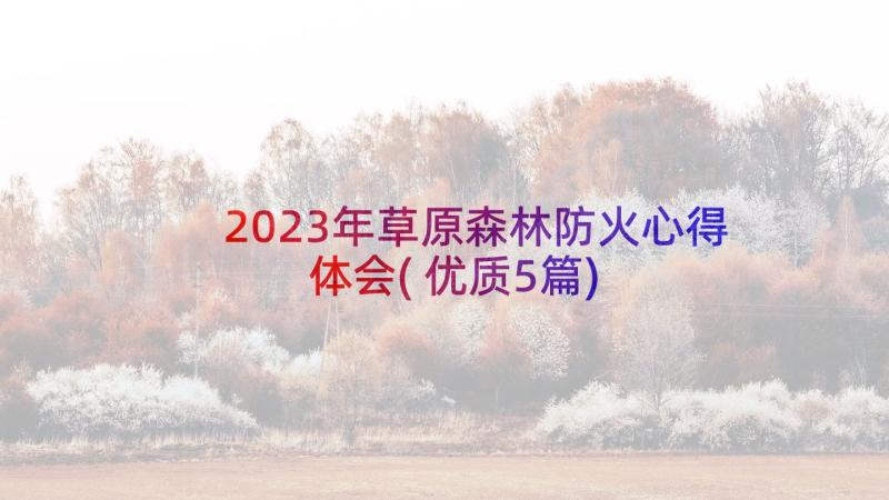 2023年草原森林防火心得体会(优质5篇)