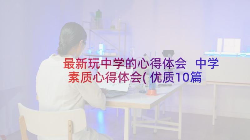 最新玩中学的心得体会 中学素质心得体会(优质10篇)