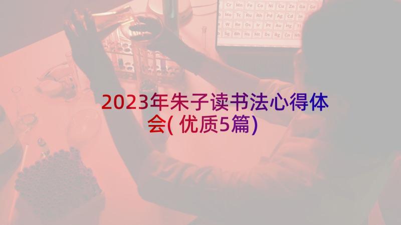 2023年朱子读书法心得体会(优质5篇)