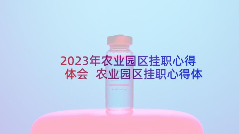 2023年农业园区挂职心得体会 农业园区挂职心得体会总结(大全5篇)