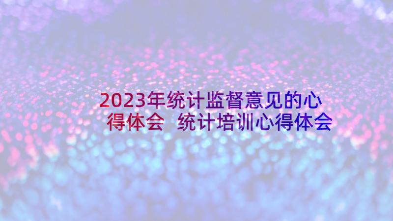 2023年统计监督意见的心得体会 统计培训心得体会(通用10篇)