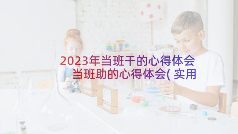 2023年当班干的心得体会 当班助的心得体会(实用5篇)