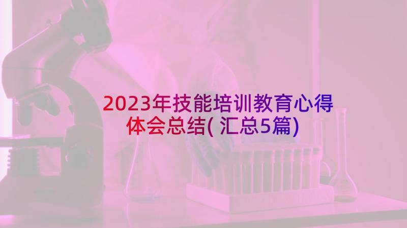 2023年技能培训教育心得体会总结(汇总5篇)