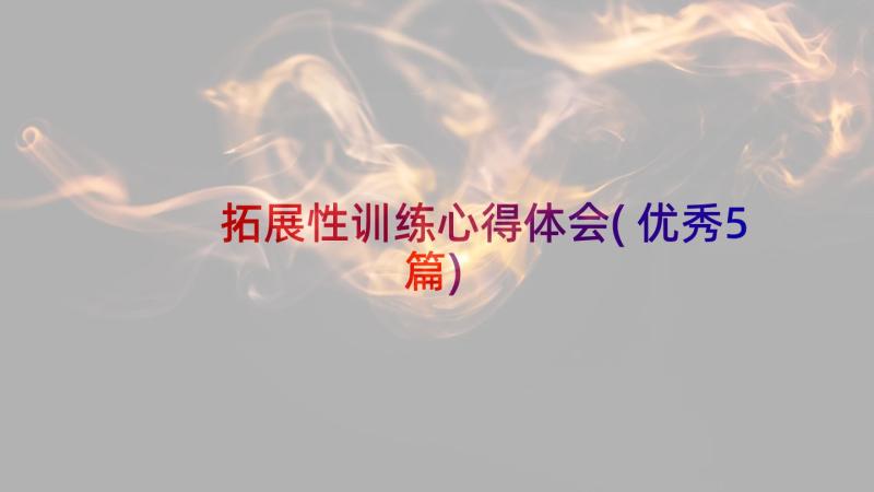 拓展性训练心得体会(优秀5篇)