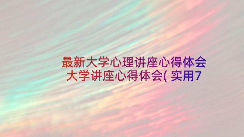 最新大学心理讲座心得体会 大学讲座心得体会(实用7篇)