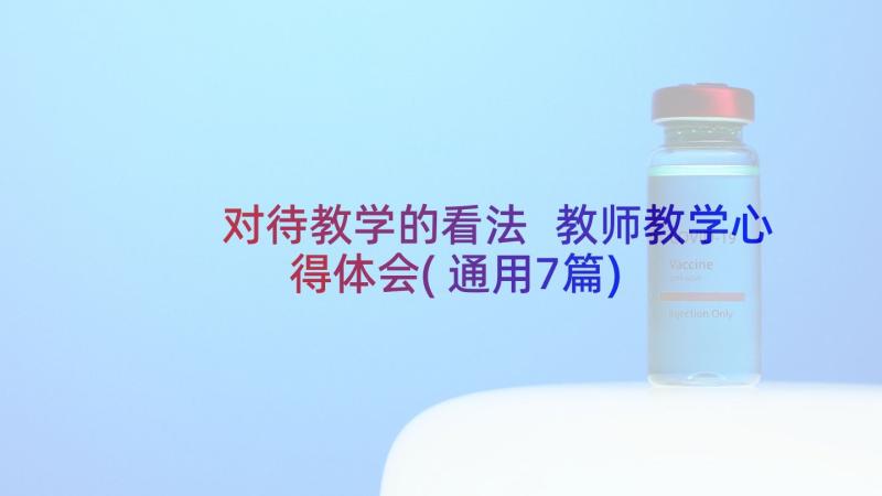 对待教学的看法 教师教学心得体会(通用7篇)