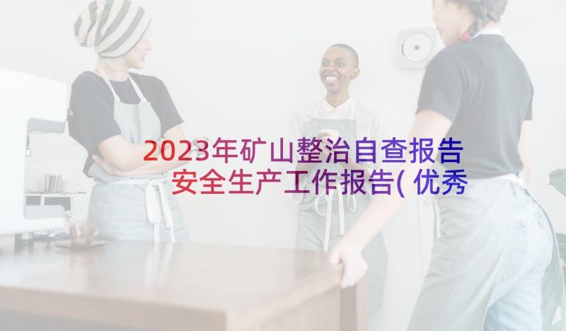 2023年矿山整治自查报告 安全生产工作报告(优秀5篇)