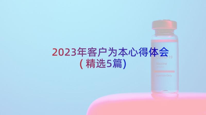 2023年客户为本心得体会(精选5篇)