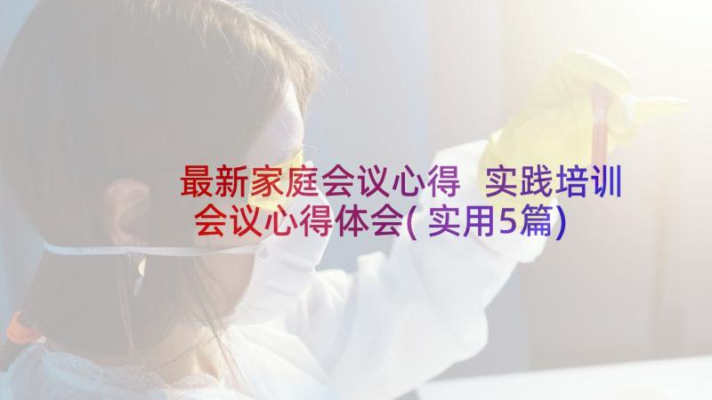 最新家庭会议心得 实践培训会议心得体会(实用5篇)