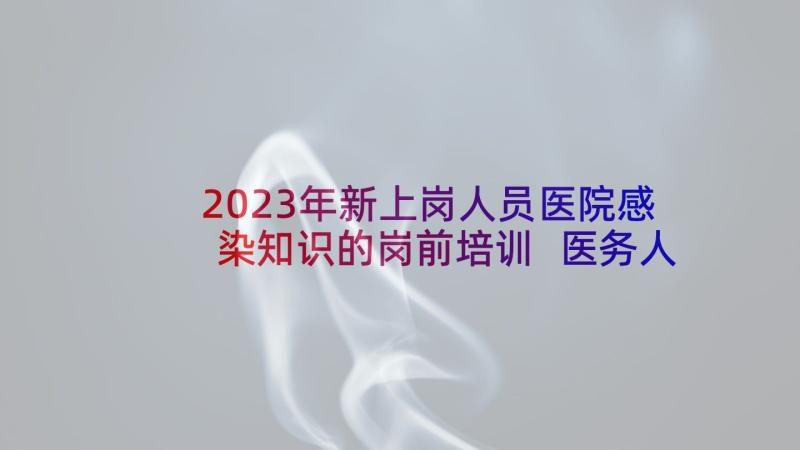 2023年新上岗人员医院感染知识的岗前培训 医务人员心得体会(实用7篇)