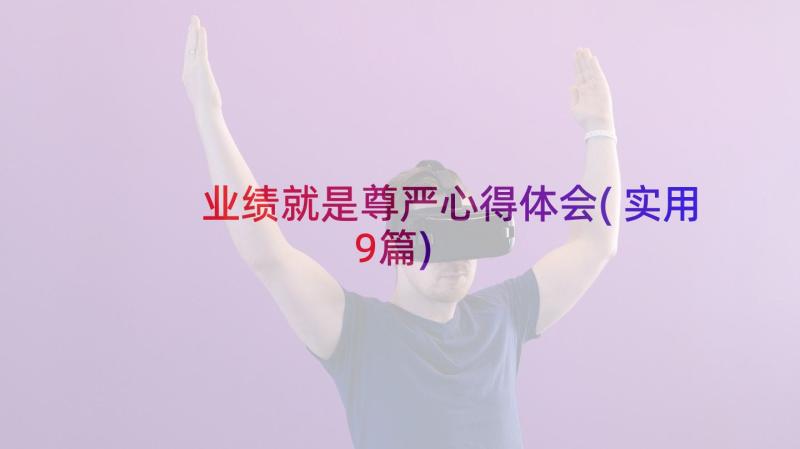 业绩就是尊严心得体会(实用9篇)