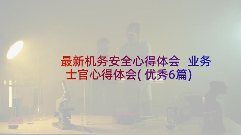 最新机务安全心得体会 业务士官心得体会(优秀6篇)