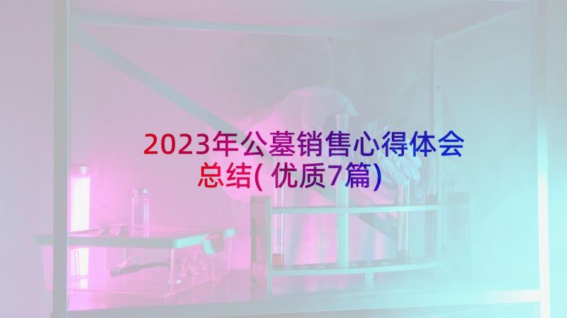 2023年公墓销售心得体会总结(优质7篇)