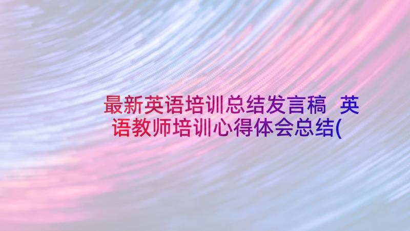 最新英语培训总结发言稿 英语教师培训心得体会总结(实用7篇)