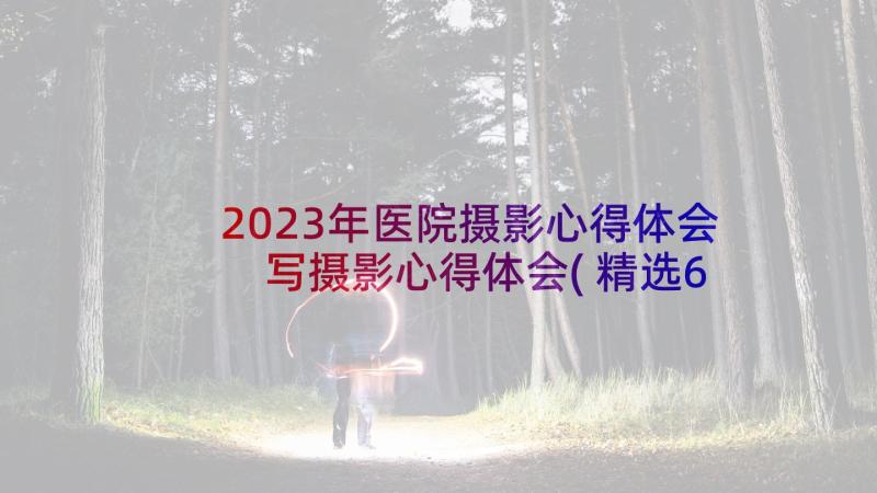 2023年医院摄影心得体会 写摄影心得体会(精选6篇)