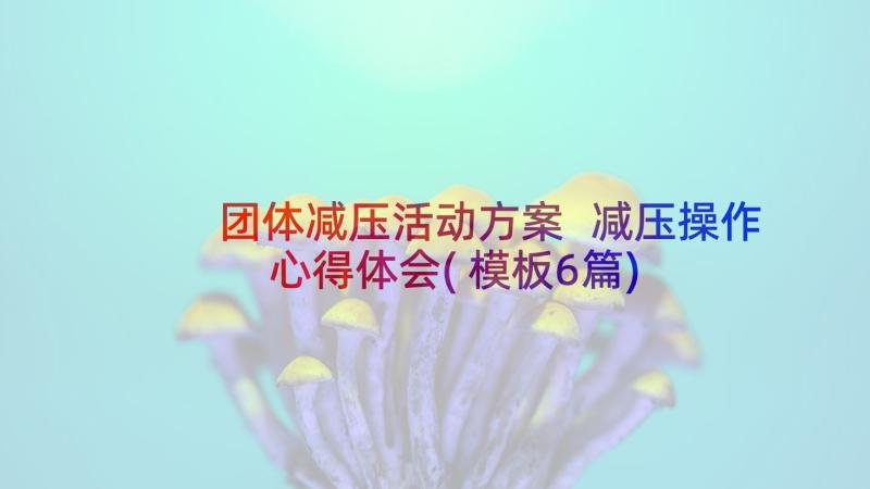 团体减压活动方案 减压操作心得体会(模板6篇)