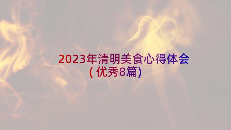 2023年清明美食心得体会(优秀8篇)