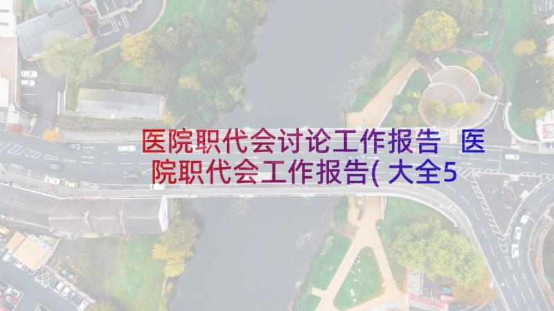 医院职代会讨论工作报告 医院职代会工作报告(大全5篇)