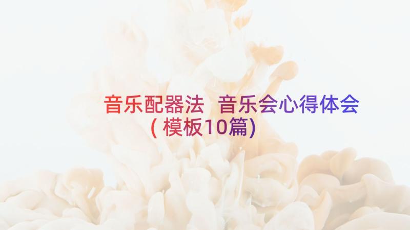 音乐配器法 音乐会心得体会(模板10篇)